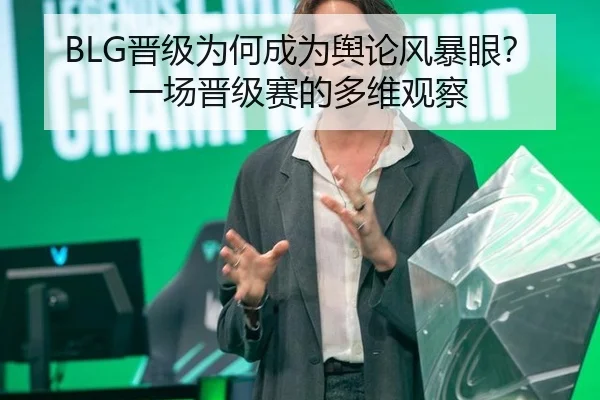 BLG晋级为何成为舆论风暴眼？一场晋级赛的多维观察